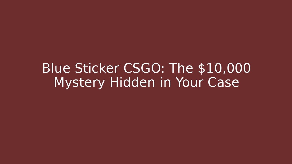Blue Sticker CSGO: The $10,000 Mystery Hidden in Your Case