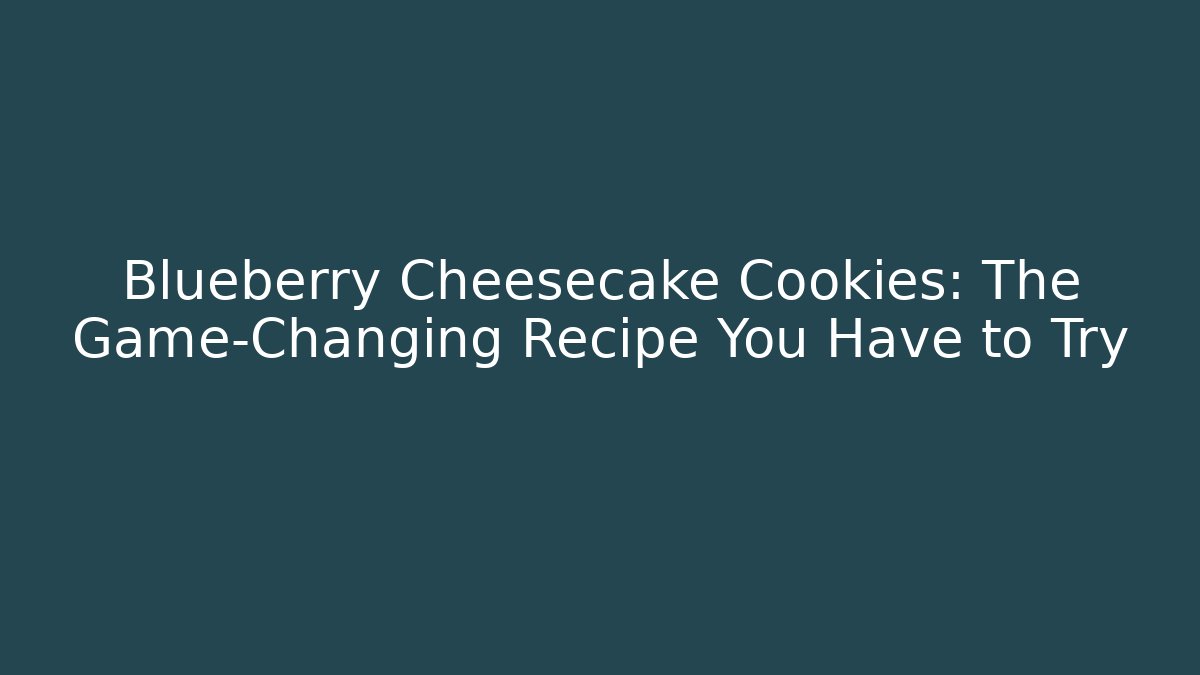 Blueberry Cheesecake Cookies: The Game-Changing Recipe You Have to Try