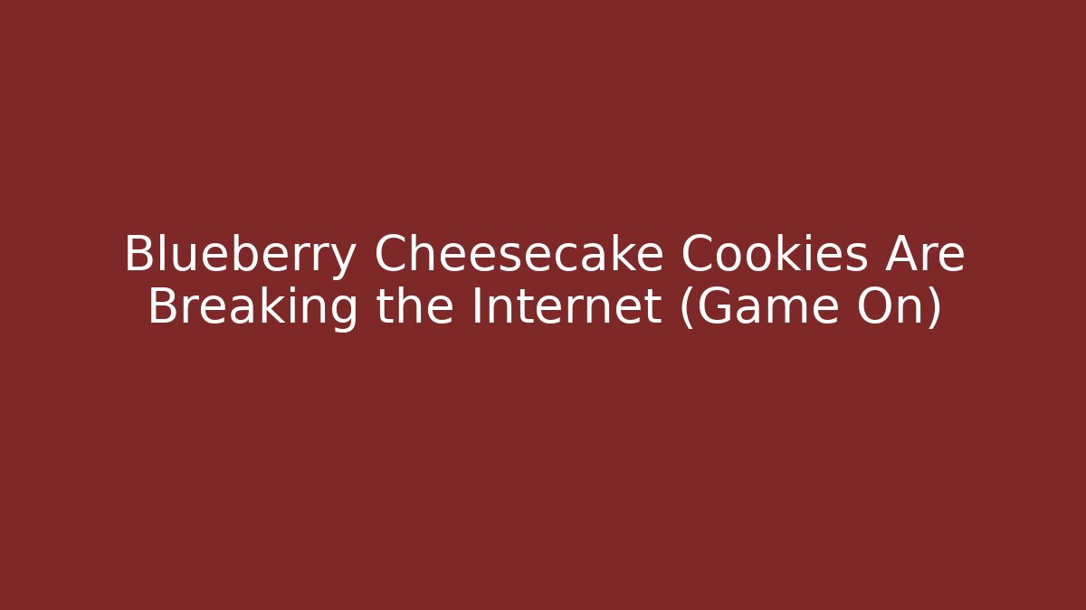 Blueberry Cheesecake Cookies Are Breaking the Internet (Game On)
