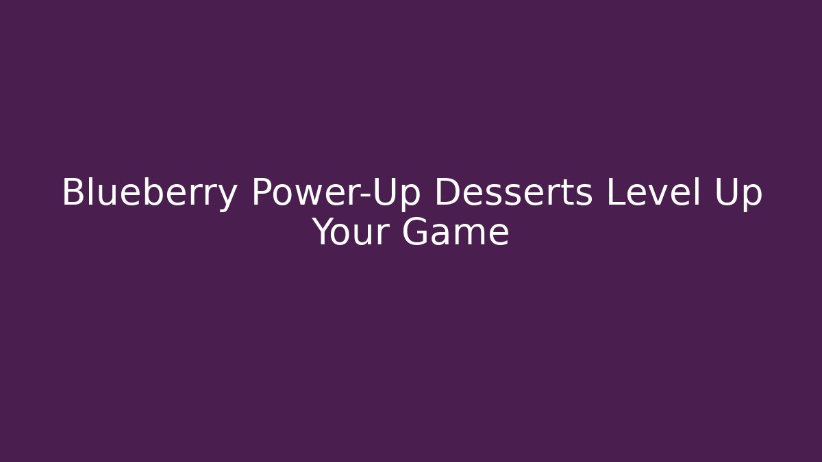 Blueberry Power-Up Desserts Level Up Your Game