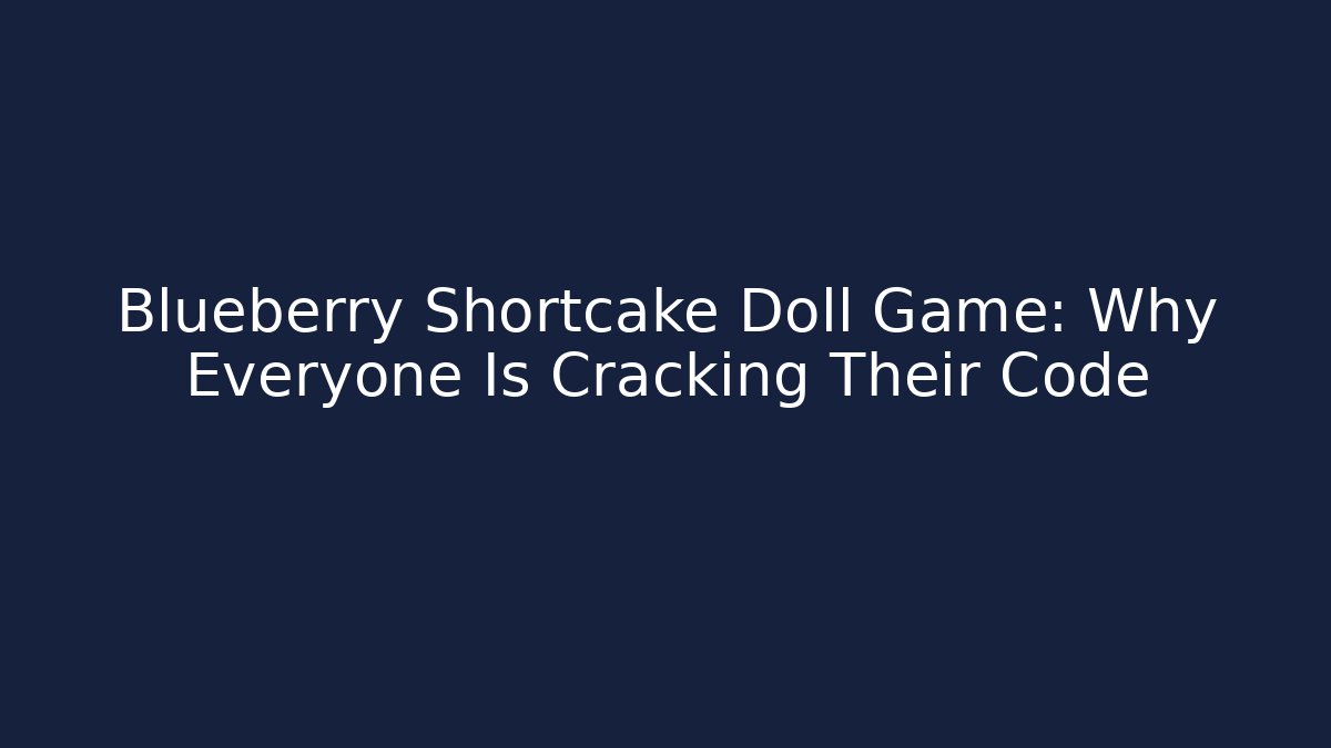 Blueberry Shortcake Doll Game: Why Everyone Is Cracking Their Code - Felix Cat Insurance