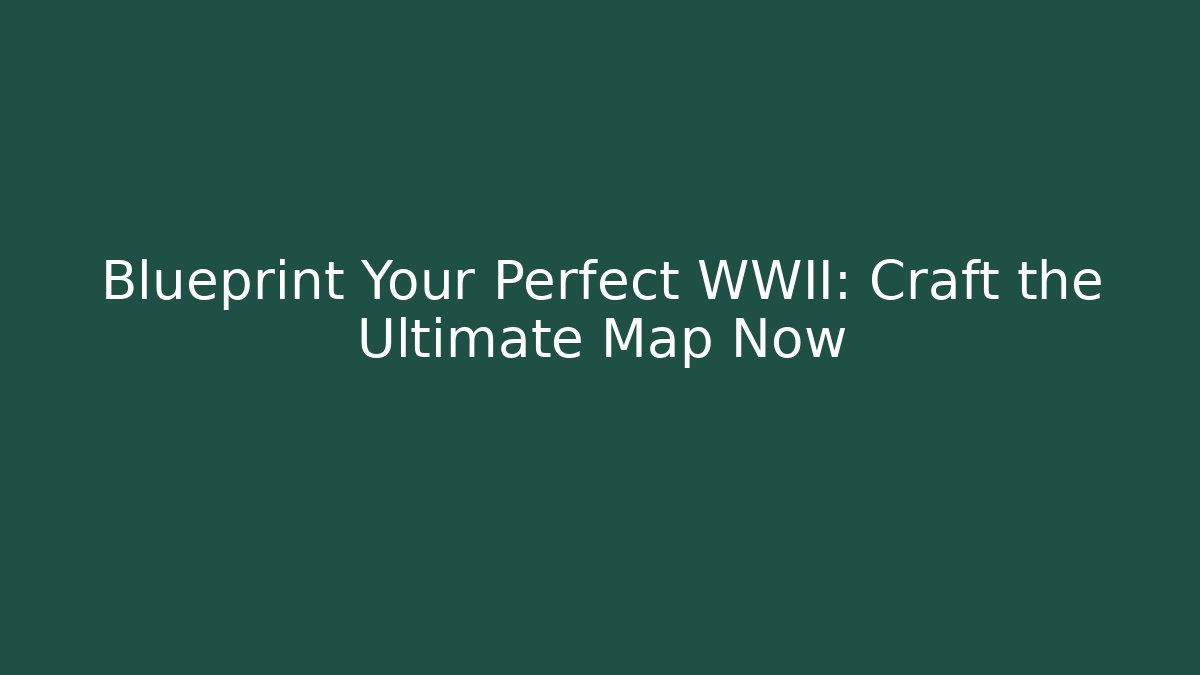 Blueprint Your Perfect WWII: Craft the Ultimate Map Now