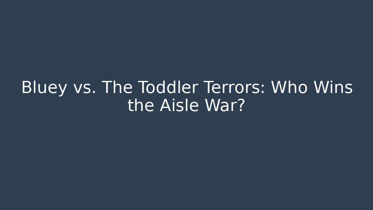 Bluey vs. The Toddler Terrors: Who Wins the Aisle War?
