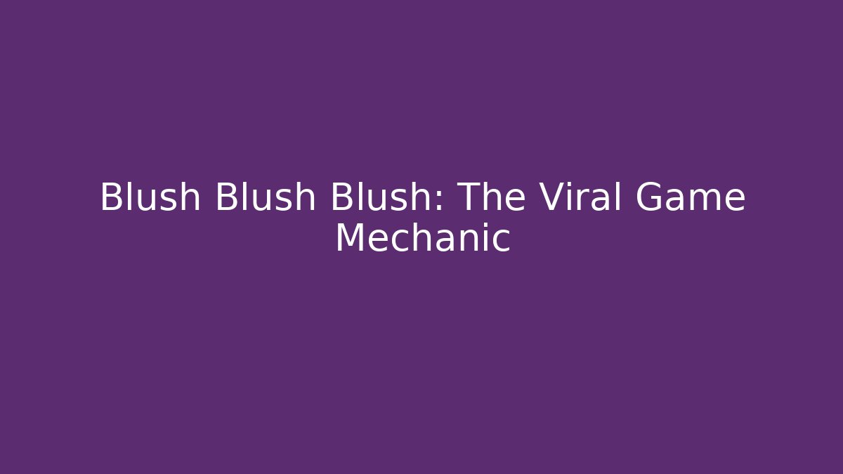 Blush Blush Blush: The Viral Game Mechanic