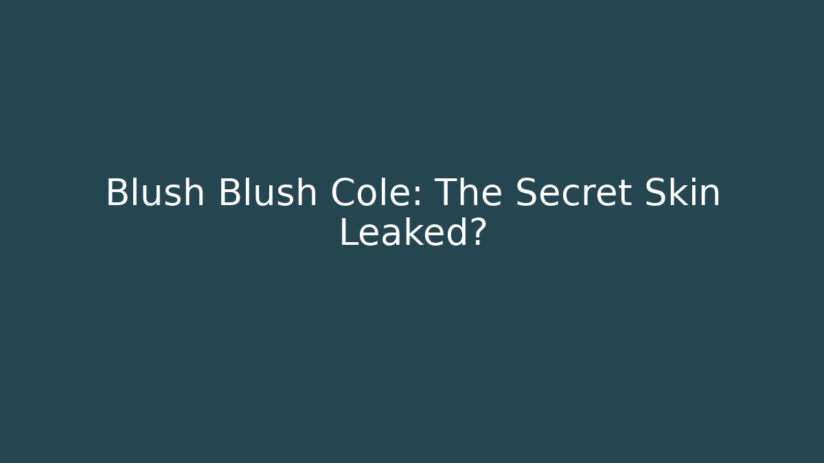 Blush Blush Cole: The Secret Skin Leaked?