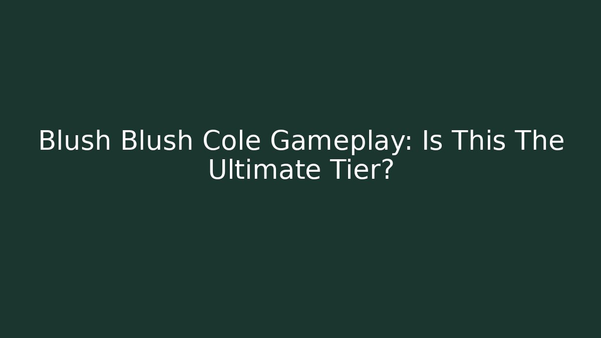 Blush Blush Cole Gameplay: Is This The Ultimate Tier? - Felix Cat Insurance