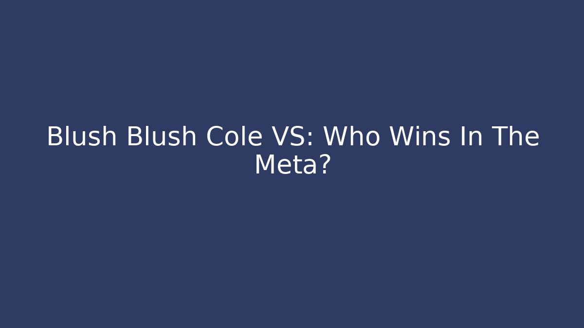 Blush Blush Cole VS: Who Wins In The Meta?