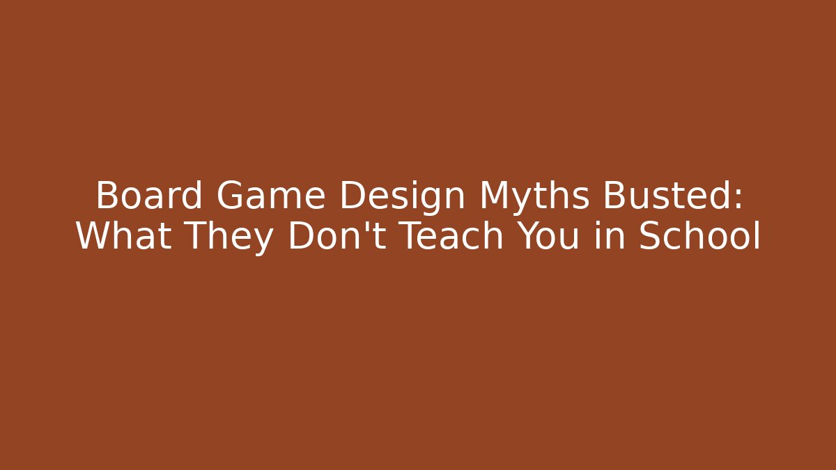 Board Game Design Myths Busted: What They Don’t Teach You in School
