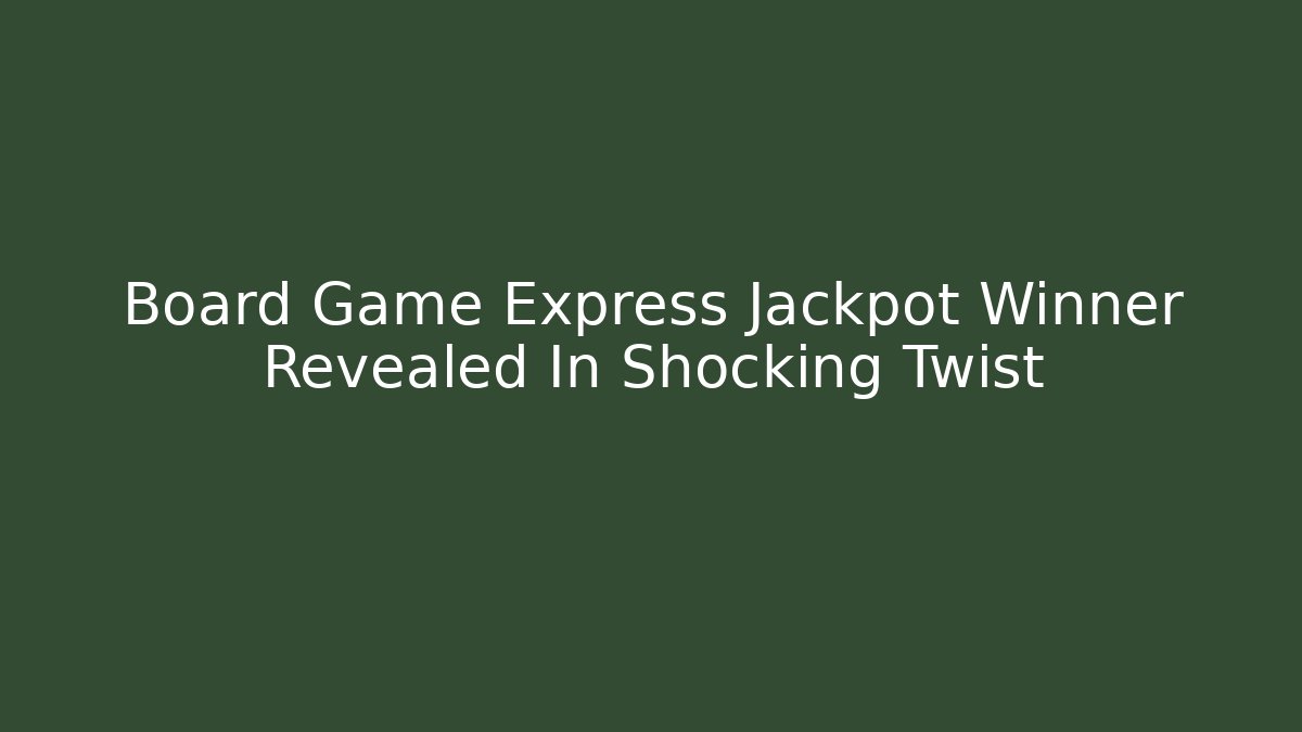Board Game Express Jackpot Winner Revealed In Shocking Twist