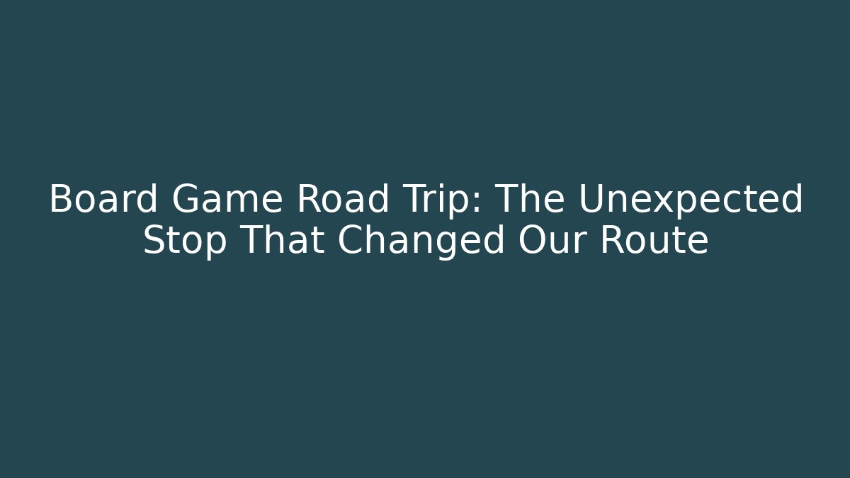 Board Game Road Trip: The Unexpected Stop That Changed Our Route