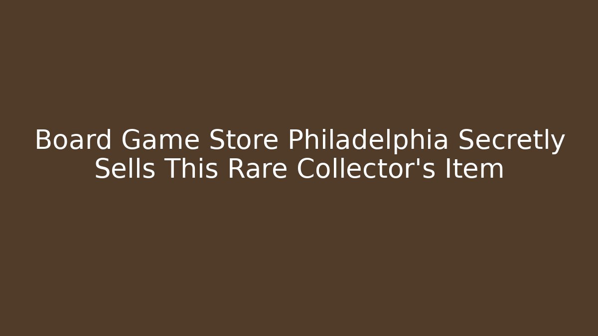 Board Game Store Philadelphia Secretly Sells This Rare Collector's Item
