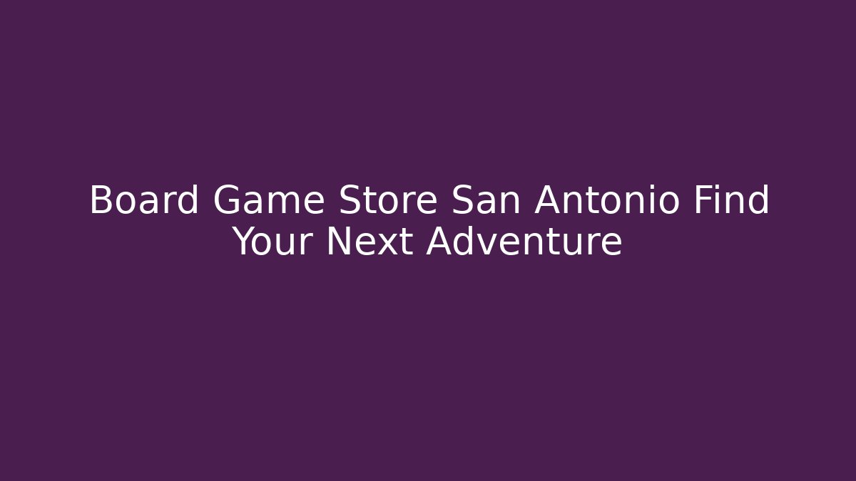 Board Game Store San Antonio Find Your Next Adventure