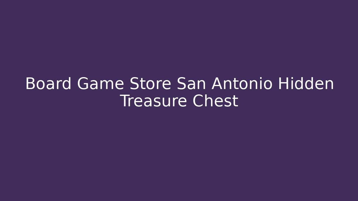 Board Game Store San Antonio Hidden Treasure Chest