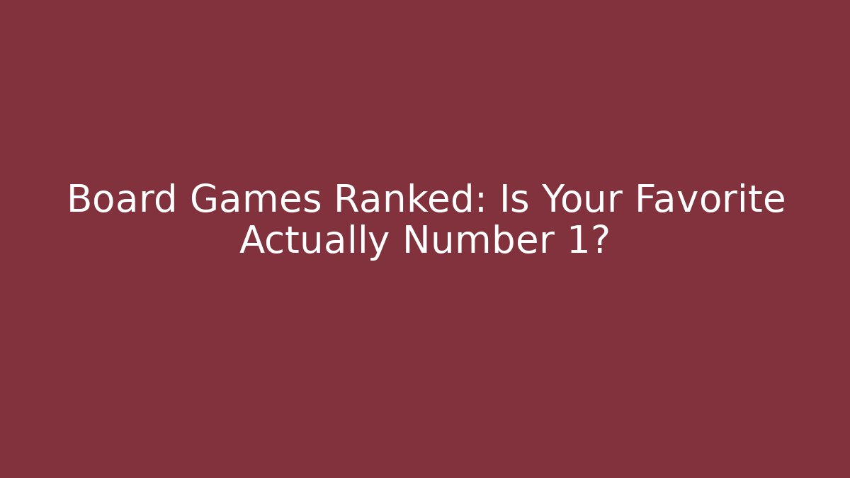Board Games Ranked: Is Your Favorite Actually Number 1?