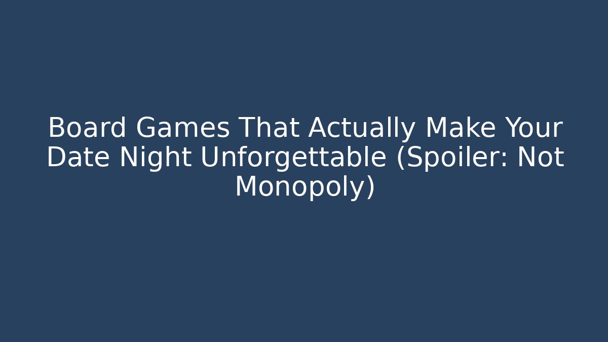 Board Games That Actually Make Your Date Night Unforgettable (Spoiler: Not Monopoly)