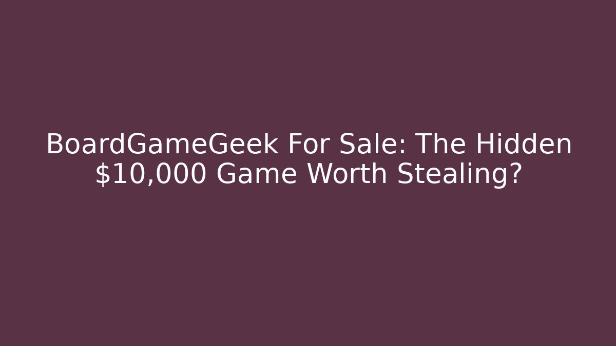BoardGameGeek For Sale: The Hidden $10,000 Game Worth Stealing? - Felix Cat Insurance