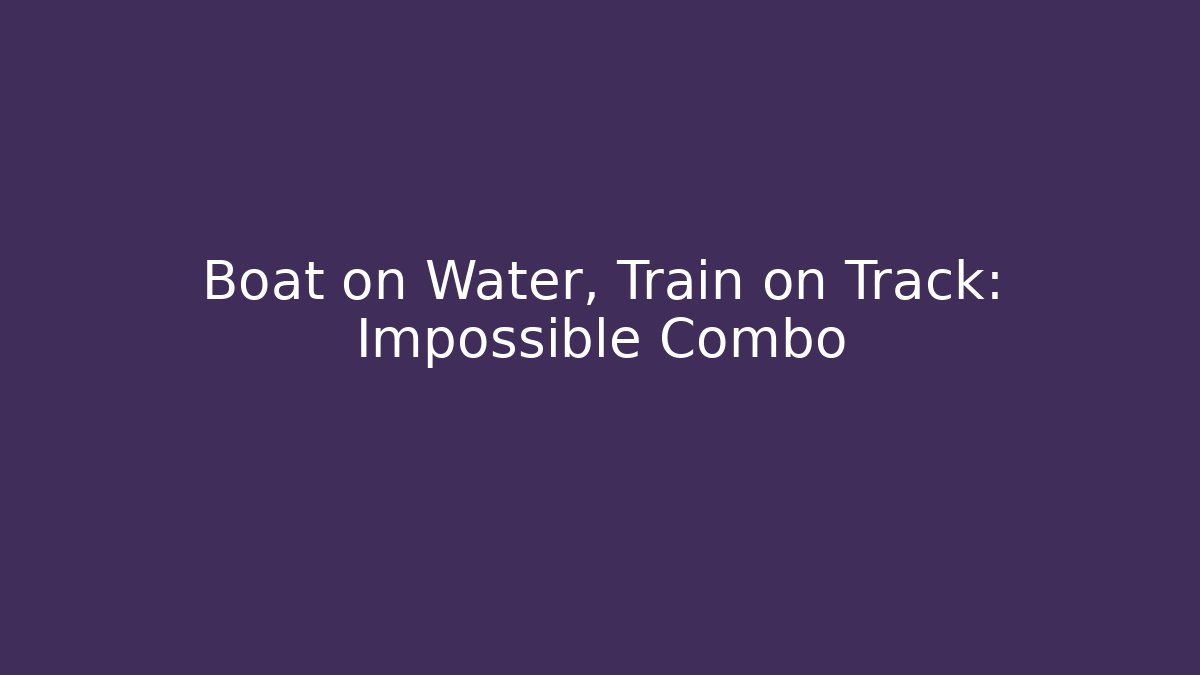 Boat on Water, Train on Track: Impossible Combo