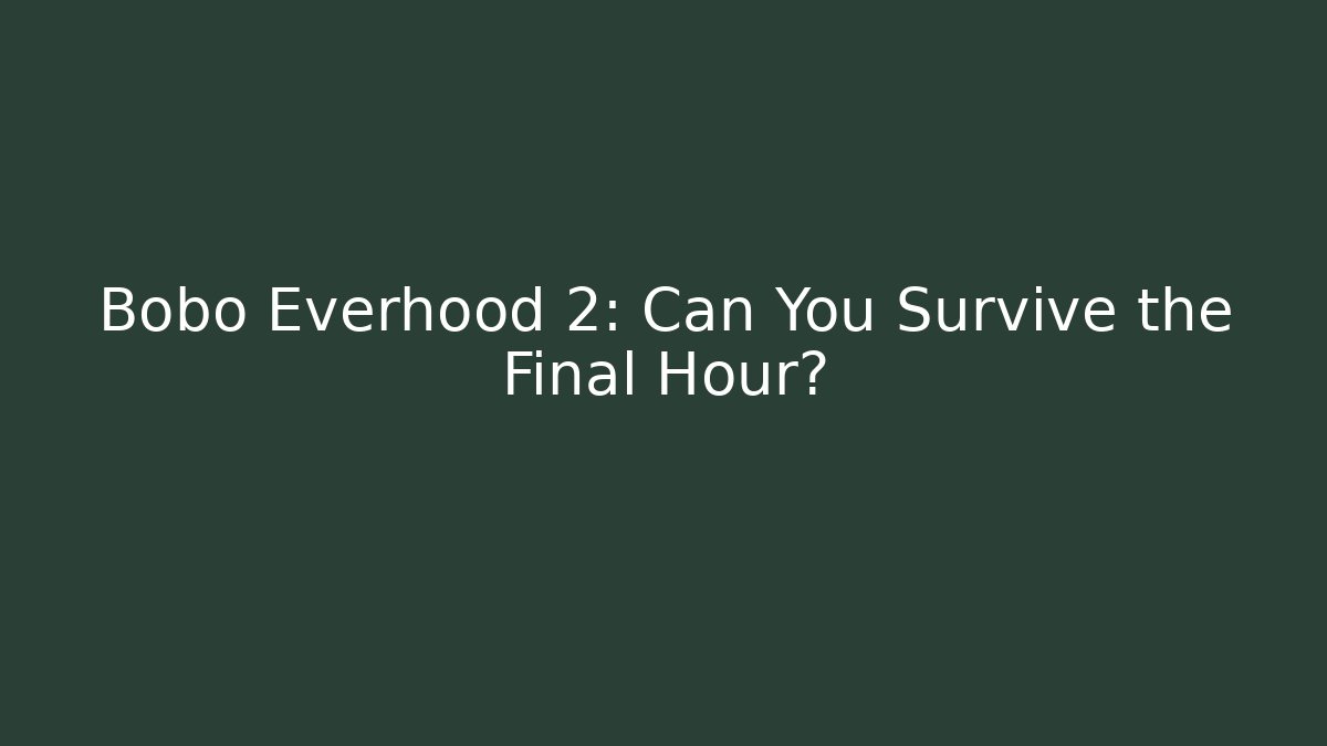 Bobo Everhood 2: Can You Survive the Final Hour?