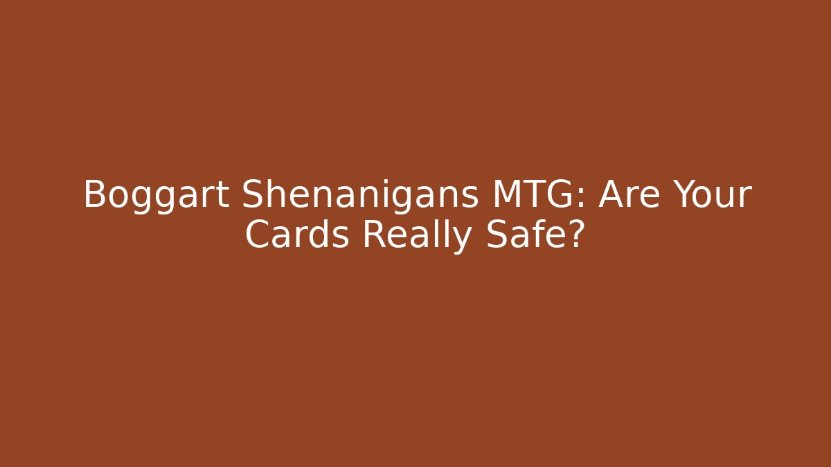 Boggart Shenanigans MTG: Are Your Cards Really Safe?