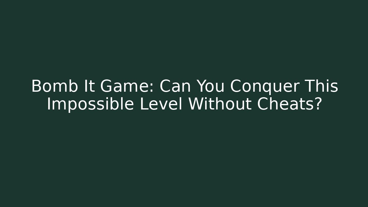 Bomb It Game: Can You Conquer This Impossible Level Without Cheats?