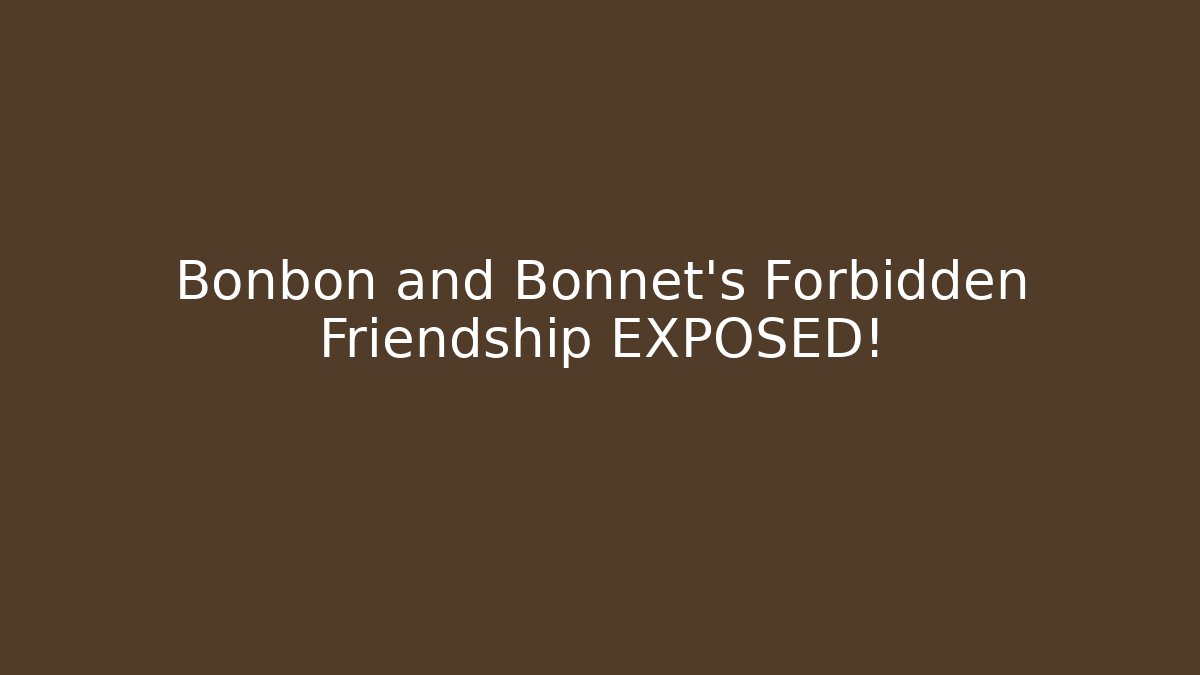 Bonbon and Bonnet's Forbidden Friendship EXPOSED!