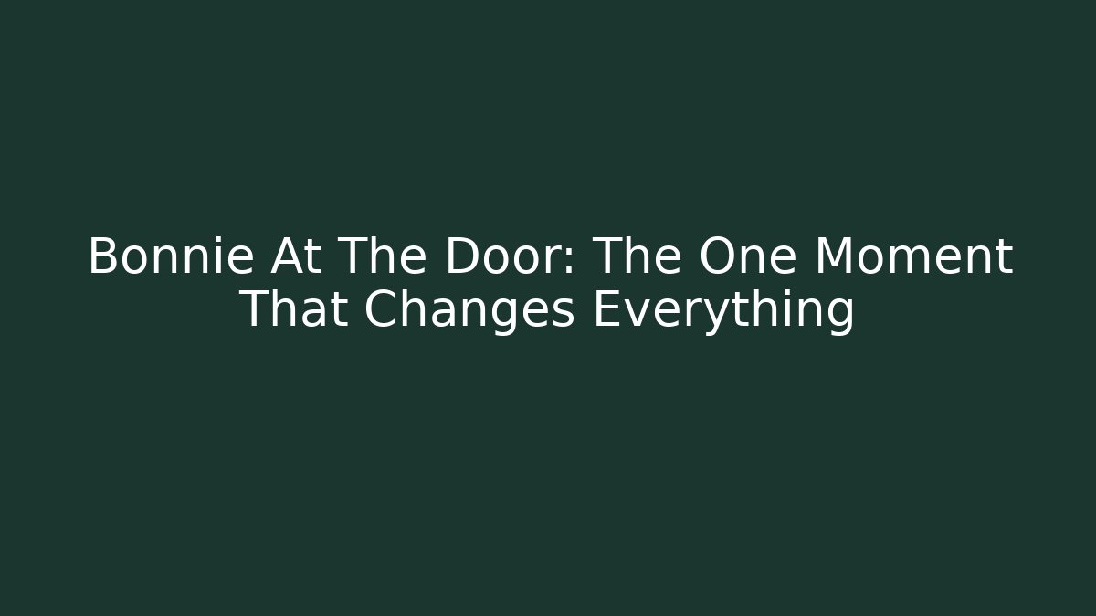 Bonnie At The Door: The One Moment That Changes Everything