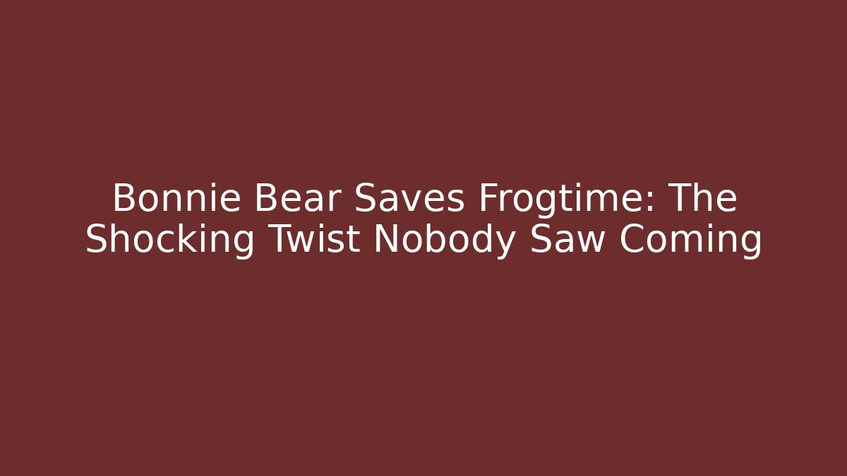 Bonnie Bear Saves Frogtime: The Shocking Twist Nobody Saw Coming