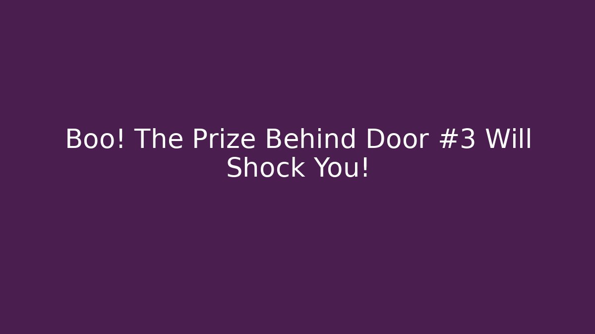 Boo! The Prize Behind Door #3 Will Shock You!