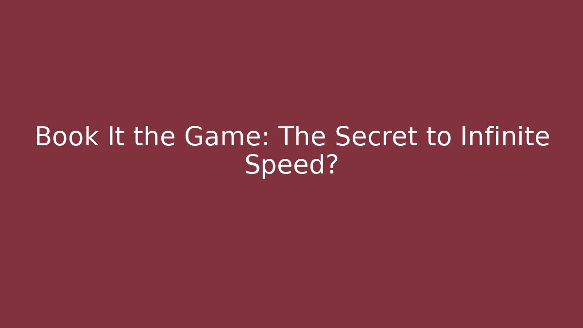 Book It the Game: The Secret to Infinite Speed?