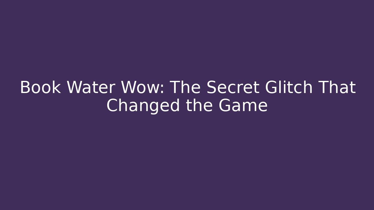 Book Water Wow: The Secret Glitch That Changed the Game