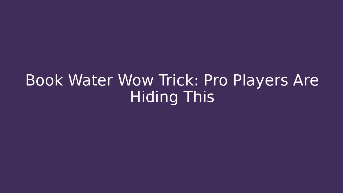 Book Water Wow Trick: Pro Players Are Hiding This