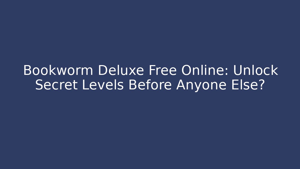 Bookworm Deluxe Free Online: Unlock Secret Levels Before Anyone Else?