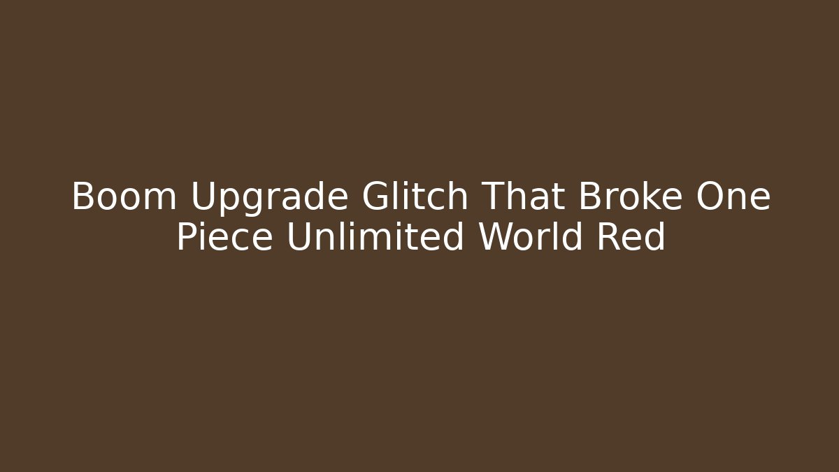 Boom Upgrade Glitch That Broke One Piece Unlimited World Red - Felix Cat Insurance