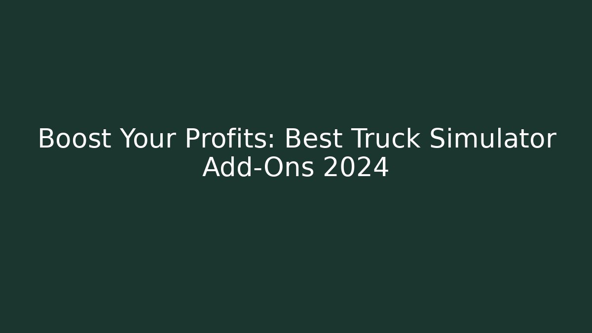 Boost Your Profits: Best Truck Simulator Add-Ons 2024