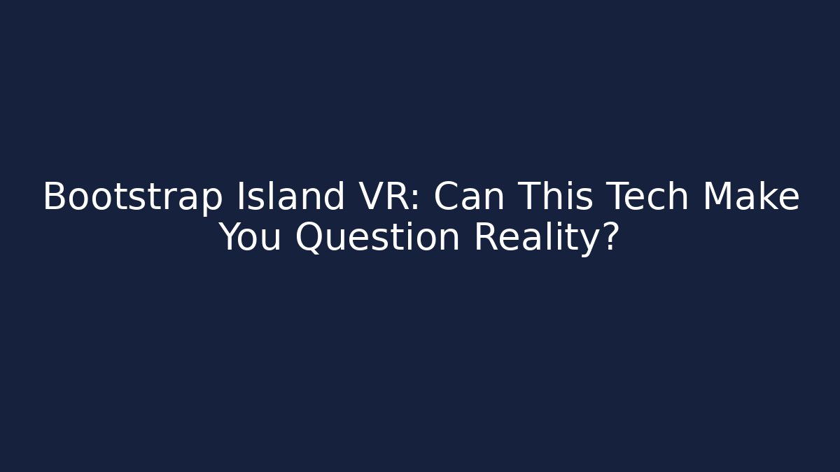 Bootstrap Island VR: Can This Tech Make You Question Reality? - Felix Cat Insurance