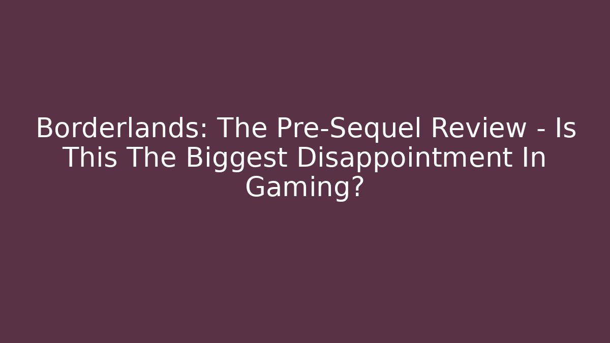 Borderlands: The Pre-Sequel Review – Is This The Biggest Disappointment In Gaming?