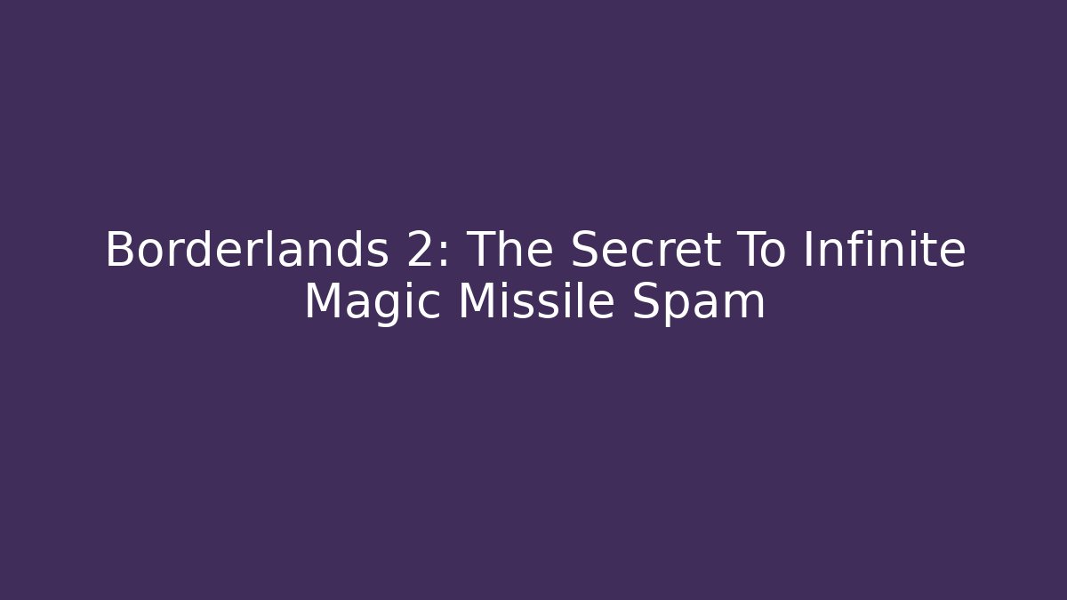 Borderlands 2: The Secret To Infinite Magic Missile Spam