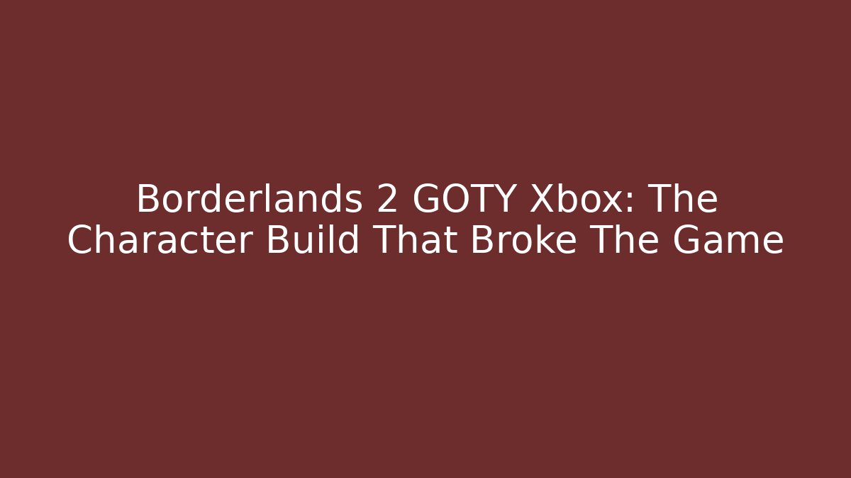 Borderlands 2 GOTY Xbox: The Character Build That Broke The Game