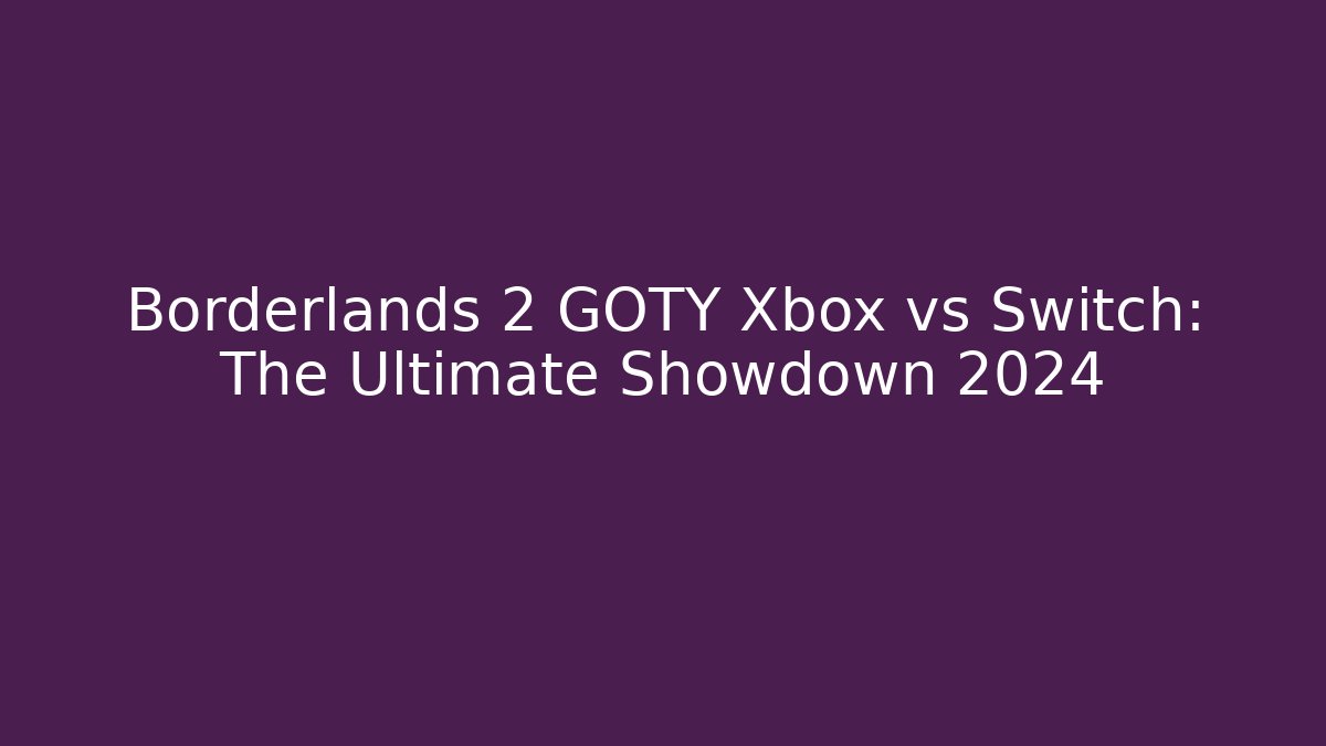 Borderlands 2 GOTY Xbox vs Switch: The Ultimate Showdown 2024 - Felix Cat Insurance