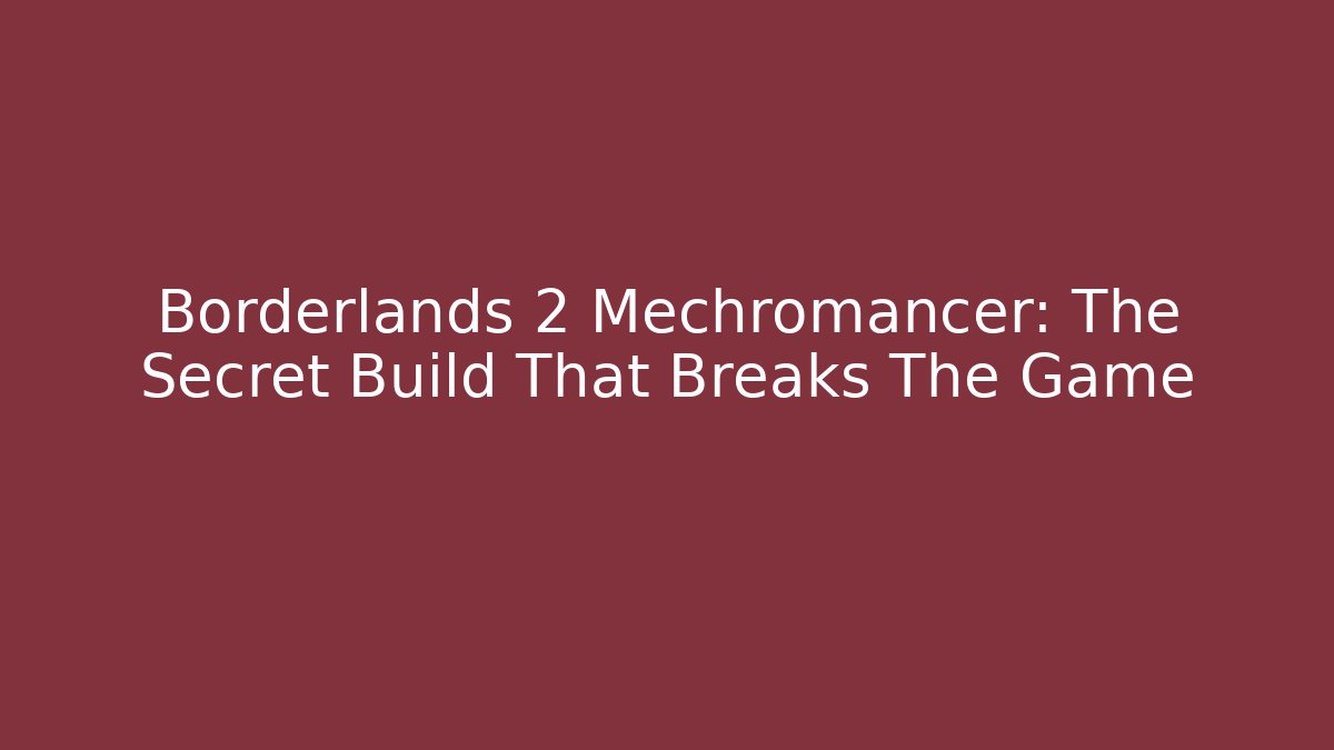 Borderlands 2 Mechromancer: The Secret Build That Breaks The Game