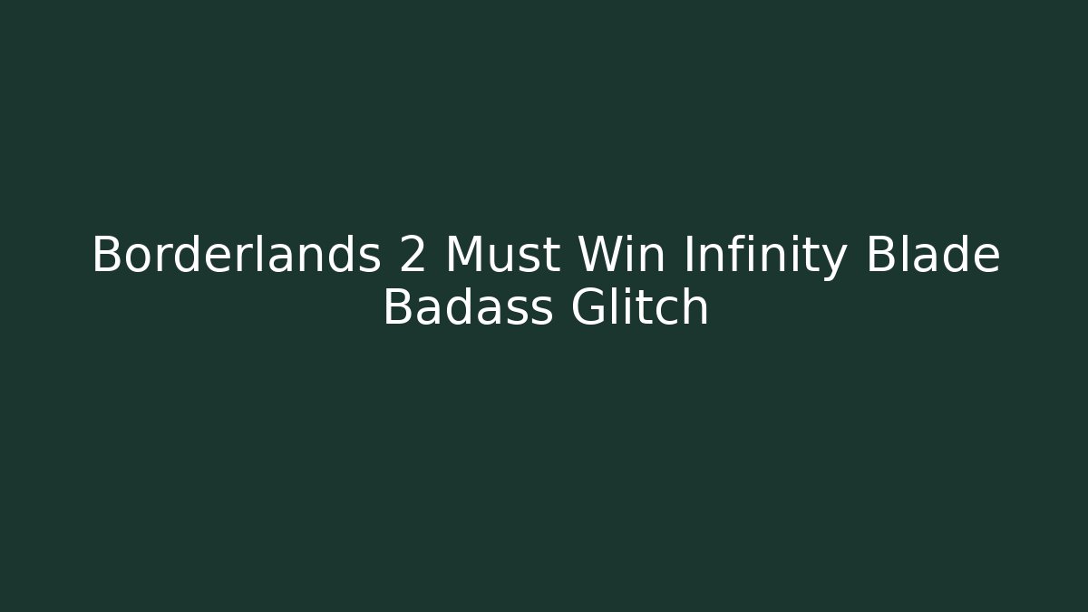 Borderlands 2 Must Win Infinity Blade Badass Glitch