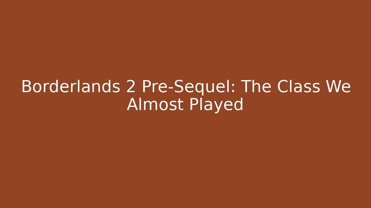 Borderlands 2 Pre-Sequel: The Class We Almost Played