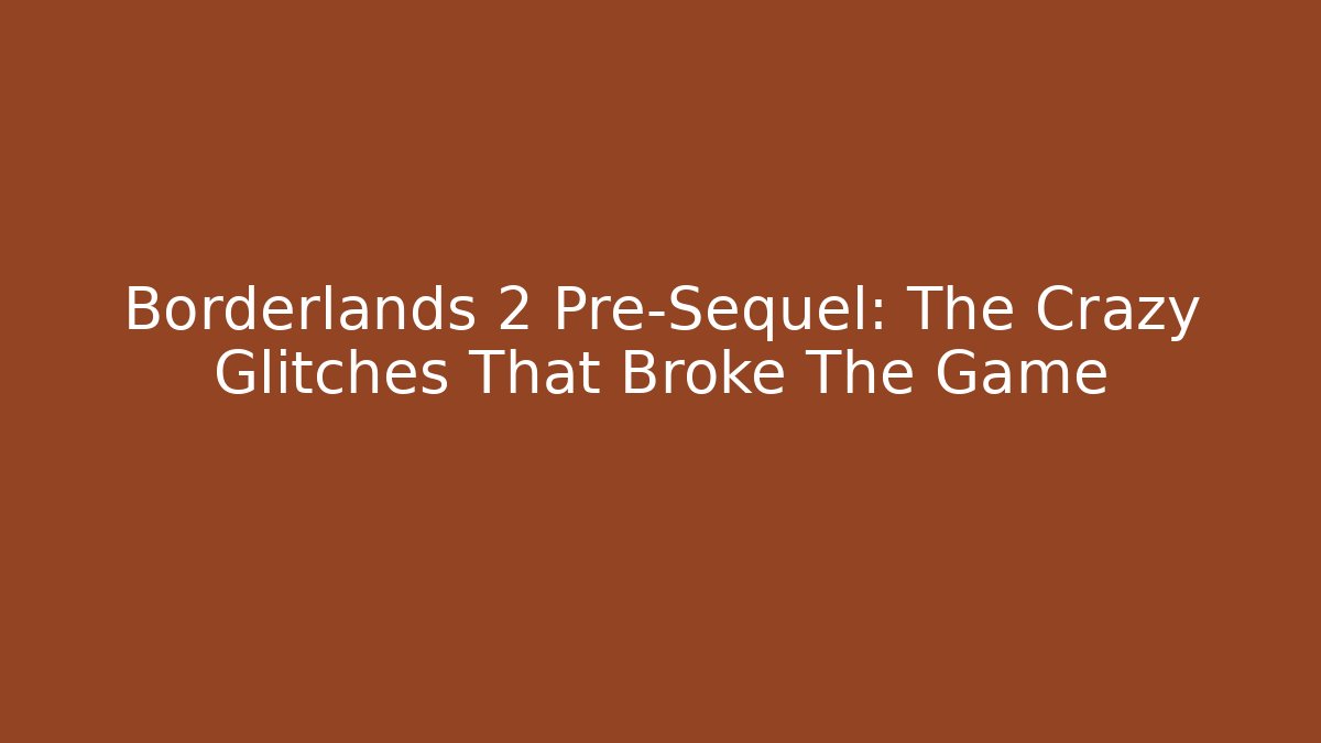 Borderlands 2 Pre-Sequel: The Crazy Glitches That Broke The Game