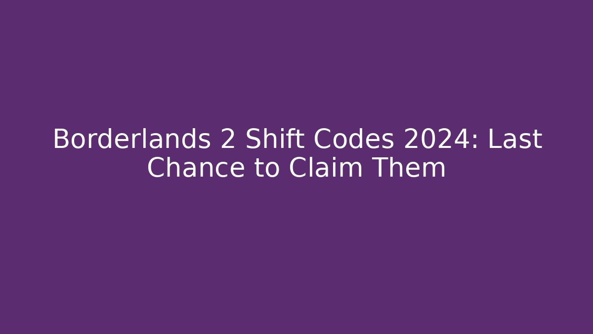 Borderlands 2 Shift Codes 2024: Last Chance to Claim Them - Felix Cat Insurance