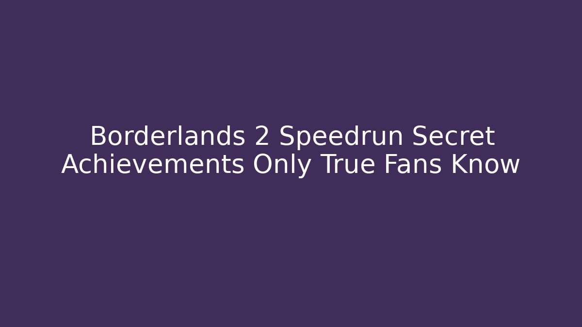 Borderlands 2 Speedrun Secret Achievements Only True Fans Know