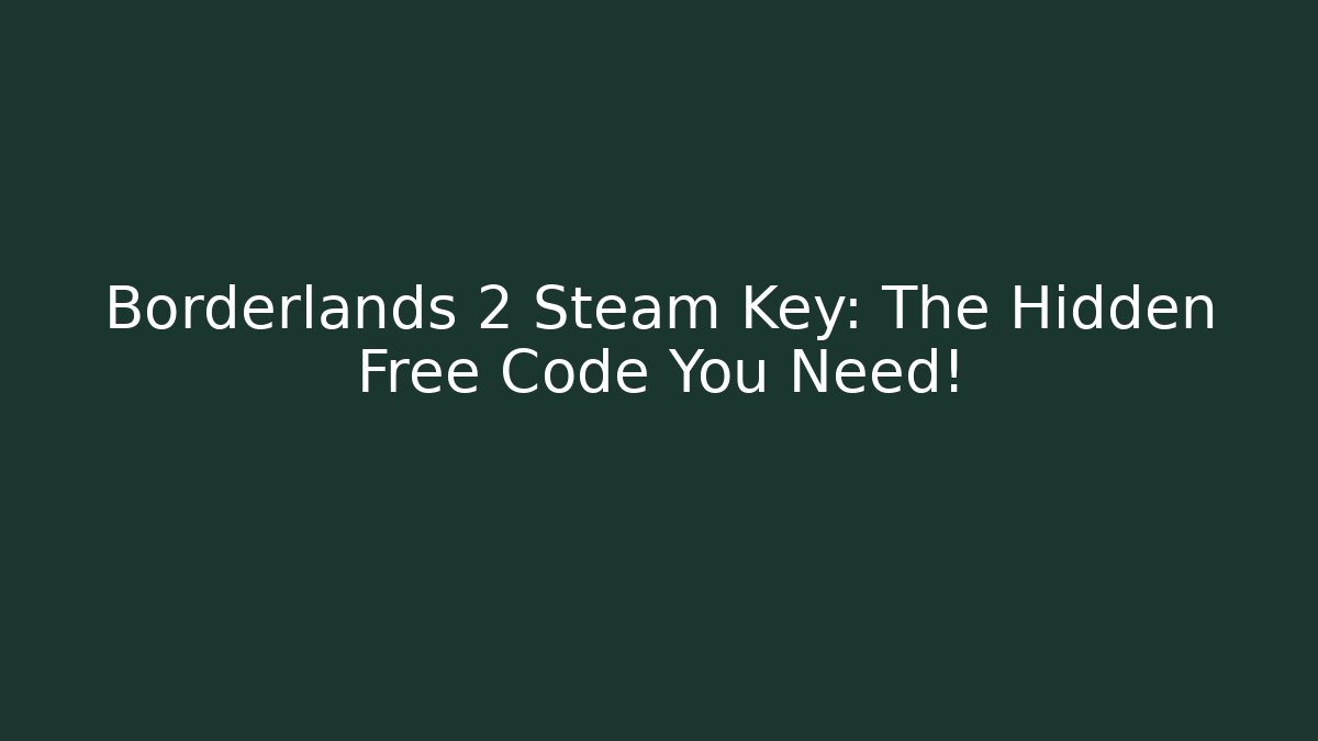 Borderlands 2 Steam Key: The Hidden Free Code You Need!