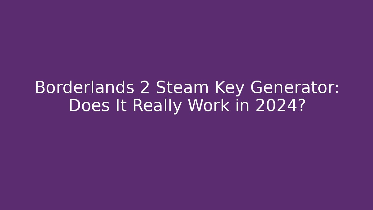 Borderlands 2 Steam Key Generator: Does It Really Work in 2024? - Felix Cat Insurance