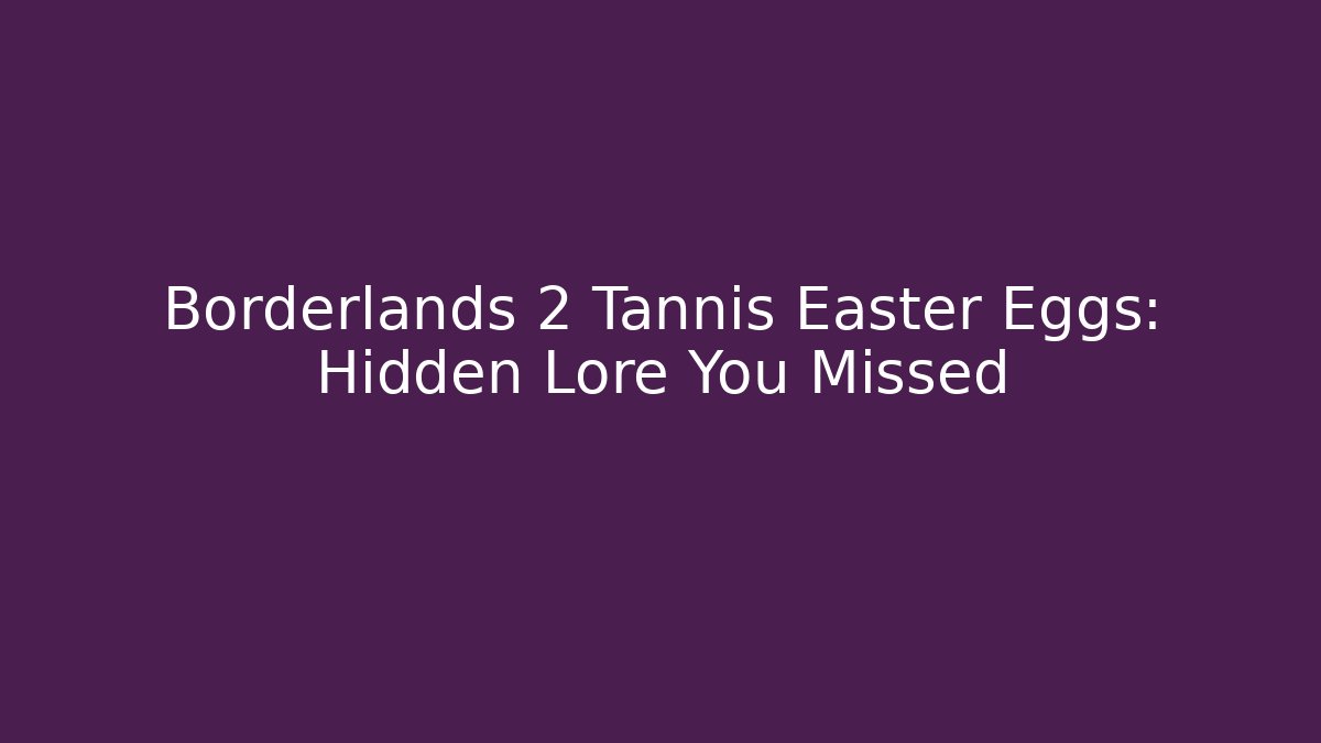 Borderlands 2 Tannis Easter Eggs: Hidden Lore You Missed