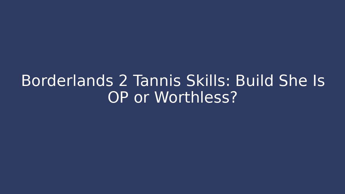 Borderlands 2 Tannis Skills: Build She Is OP or Worthless?