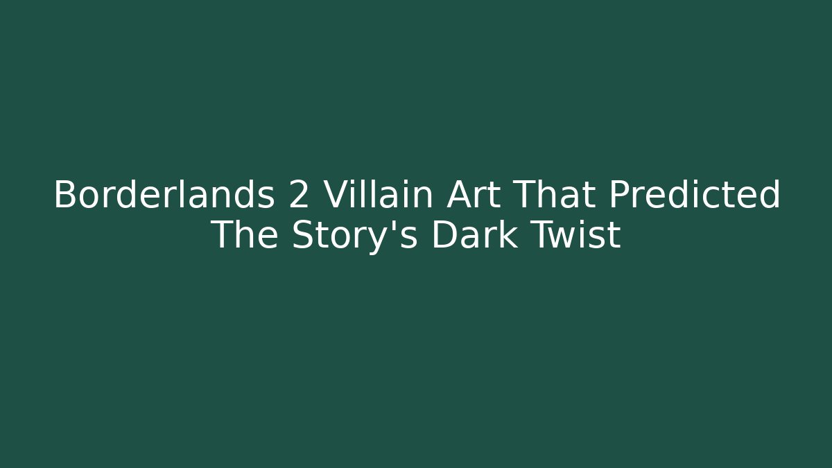 Borderlands 2 Villain Art That Predicted The Story’s Dark Twist